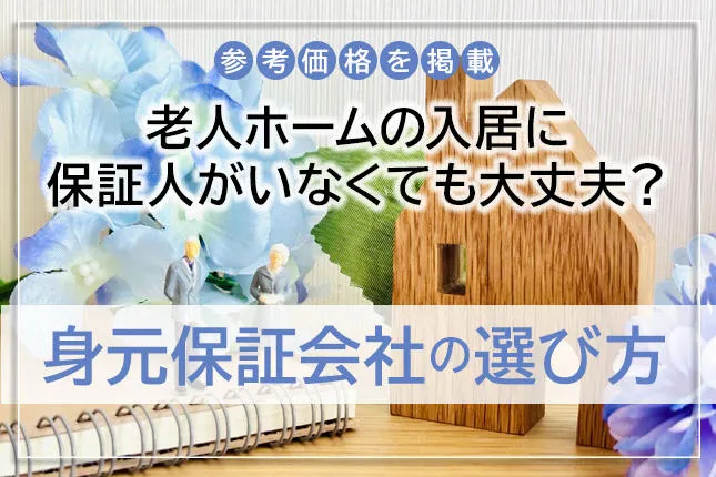 老人ホームの入居に保証人がいなくても大丈夫？身元保証会社の選び方