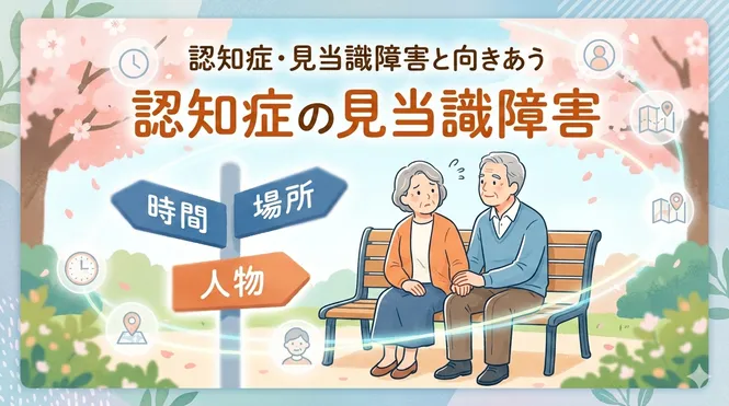 時間・場所・人がわからなくなる。「見当識障害」が起こったらどうすればいい？